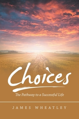 Choices: The Pathway to a Successful Life by Wheatley, James