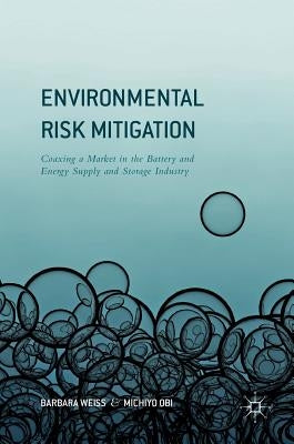 Environmental Risk Mitigation: Coaxing a Market in the Battery and Energy Supply and Storage Industry by Weiss, Barbara
