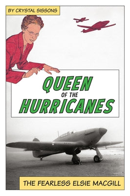 Queen of the Hurricanes: The Fearless Elsie Macgill by Sissons, Crystal