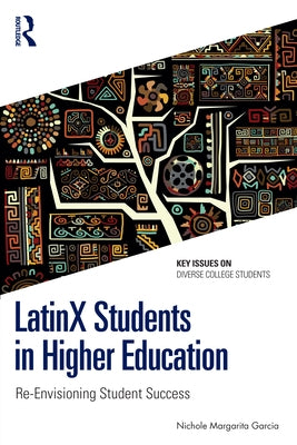 LatinX Students in Higher Education: Re-Envisioning Student Success by Garcia, Nichole Margarita
