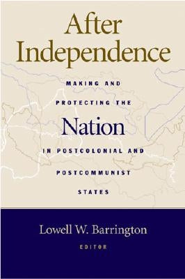 After Independence: Making and Protecting the Nation in Postcolonial and Postcommunist States by Barrington, Lowell