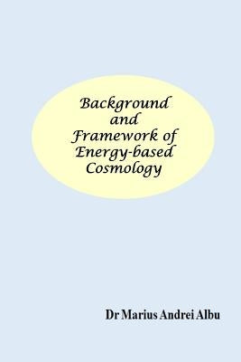 Background and Framework of Energy-based Cosmology by Albu, Marius Andrei