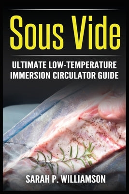 Sous Vide: Ultimate Low-Temperature Immersion Circulator Guide (Modern Technique, Step-by-Step Instructions, Cooking Through Scie by Williamson, Sarah P.