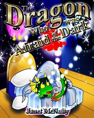 The Dragon Who was Afraid of the Dark: A gorgeous, children's picture, rhyming book perfect for bedtime; for ages 2-8 by McNulty, Janet