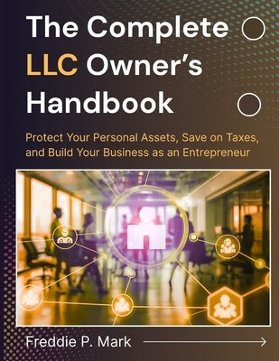 The Complete LLC Owner's Handbook: Protect Your Personal Assets, Save on Taxes, and Build Your Business as an Entrepreneur by Mark, Freddie P.