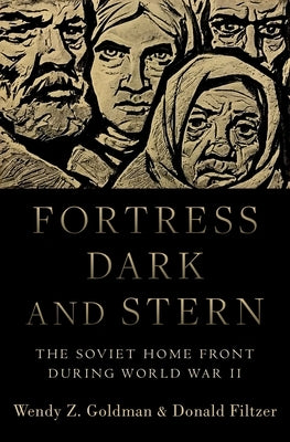 Fortress Dark and Stern: The Soviet Home Front During World War II by Goldman, Wendy Z.
