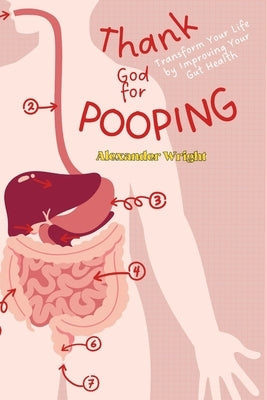 Thank God for Pooping: Transforming Your Health by Improving Your Gut Health by Wright, Alexander