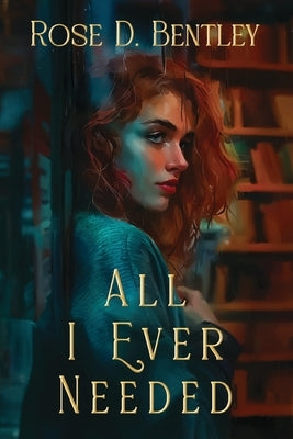 All I Ever Needed by Bentley, Rose D.