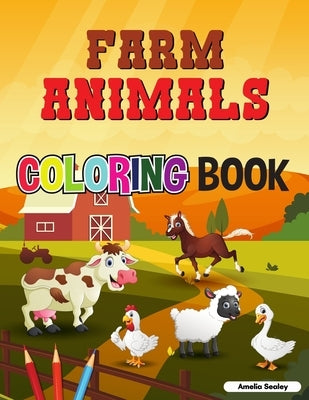 Farm Animals Coloring Book: Super Easy and Fun Coloring Pages of Farm Animals for Relaxation and Stress Relief by Sealey, Amelia