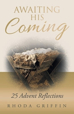Awaiting His Coming: 25 Advent Reflections by Griffin, Rhoda