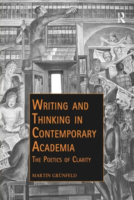 Writing and Thinking in Contemporary Academia: The Poetics of Clarity by Grünfeld, Martin