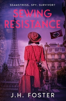 Sewing Resistance: Seamstress, spy, survivor?: A gripping and emotional tale of courage, love and resistance set in Occupied Paris by Foster, J. H.