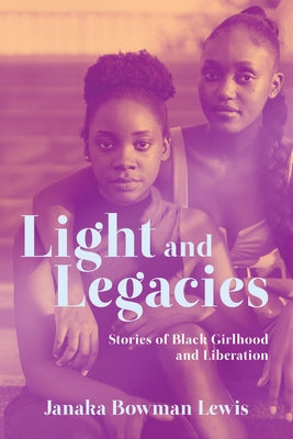 Light and Legacies: Stories of Black Girlhood and Liberation by Lewis, Janaka Bowman
