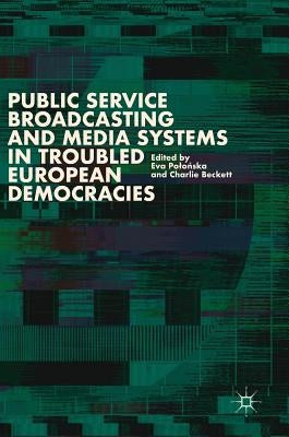 Public Service Broadcasting and Media Systems in Troubled European Democracies by Polońska, Eva