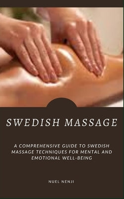 Swedish Massage: A Comprehensive Guide To Swedish Massage Techniques For Mental And Emotional Well-Being by Nenji, Nuel