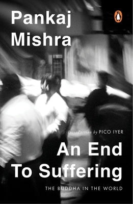 An End to Suffering: The Buddha in the World: Now with a New Introduction by Pico Iyer by Mishra, Pankaj