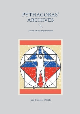Pythagoras' Archives: A Sum of Pythagoreanism by Wiser, Jean-François
