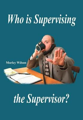 Who is Supervising the Supervisor? by Wilson, Morley