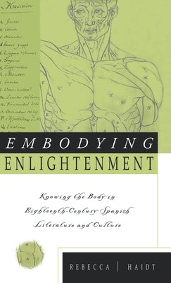 Embodying Enlightenment: Knowing the Body in Eighteenth-Century Spanish Literature and Culture by Haidt, Rebecca