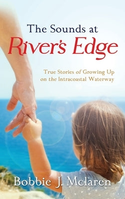 The Sounds at River's Edge: True Stories of Growing Up on the Intracoastal Waterway by McLaren, Bobbie J.