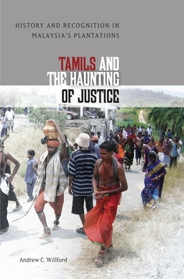 Tamils and the Haunting of Justice: History and Recognition in Malaysia's Plantations by Willford, Andrew C.