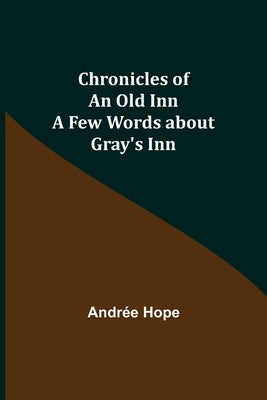Chronicles of an Old Inn; A Few Words about Gray's Inn by Hope, Andrée