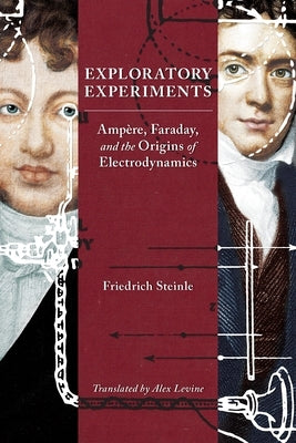 Exploratory Experiments: Amp?re, Faraday, and the Origins of Electrodynamics by Steinle, Friedrich
