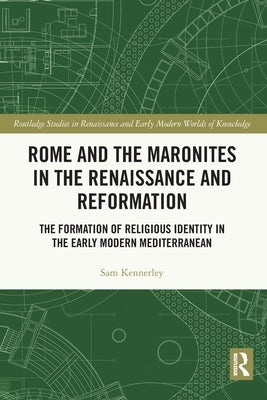 Rome and the Maronites in the Renaissance and Reformation: The Formation of Religious Identity in the Early Modern Mediterranean by Kennerley, Sam