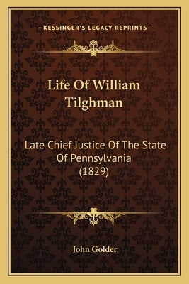 Life Of William Tilghman: Late Chief Justice Of The State Of Pennsylvania (1829) by Golder, John