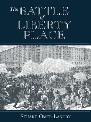 The Battle of Liberty Place: The Overthrow of Carpet-Bag Rule in New Orleans - September 14, 1874 by Landry, Stuart Omer, Jr.