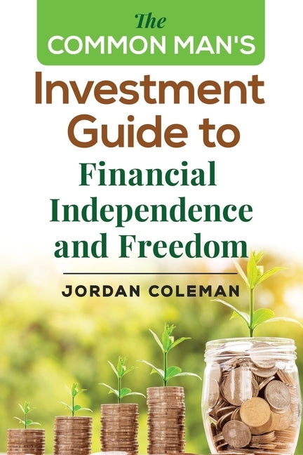 The Common Man's Investment Guide To Financial Independence and Freedom by Coleman, Jordan