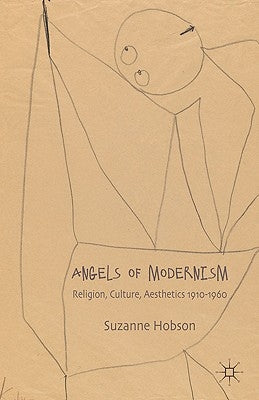 Angels of Modernism: Religion, Culture, Aesthetics 1910-1960 by Hobson, S.