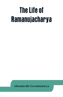 The life of Ramanujacharya: The exponent of the Visishtadvaita philosophy by Govindacharya, Alkondaville
