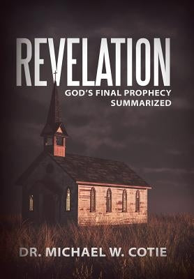 Revelation: God's Final Prophecy Summarized by Cotie, Michael W.