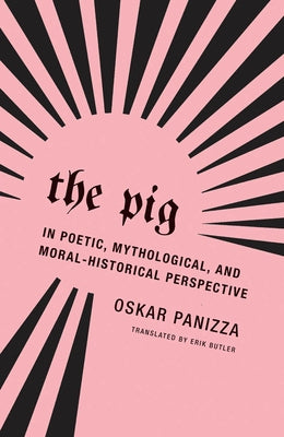 The Pig: In Poetic, Mythological, and Moral-Historical Perspective by Panizza, Oskar