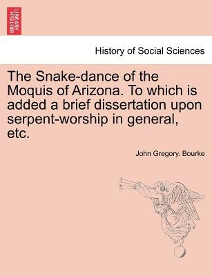 The Snake-dance of the Moquis of Arizona. To which is added a brief dissertation upon serpent-worship in general, etc. by Bourke, John Gregory