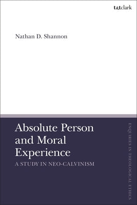 Absolute Person and Moral Experience: A Study in Neo-Calvinism by Shannon, Nathan D.