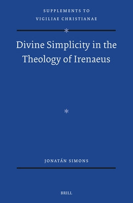Divine Simplicity in the Theology of Irenaeus by Simons, Jonatán