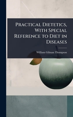 Practical Dietetics, With Special Reference to Diet in Diseases by Thompson, William Gilman