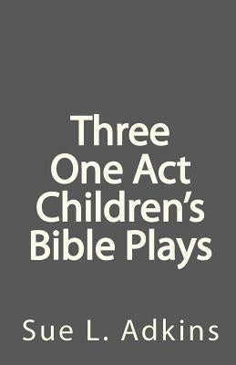 Three One Act Children's Bible Plays by Adkins, Sue L.