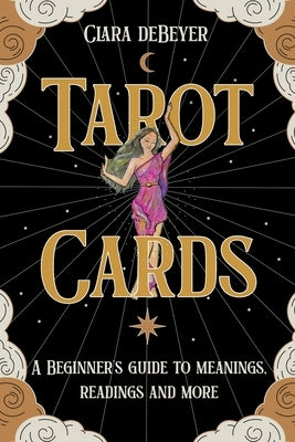 Tarot Cards: A Beginner's Guide to Meanings, Readings, and More by Debeyer, Clara