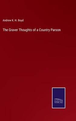 The Graver Thoughts of a Country Parson by Boyd, Andrew K. H.