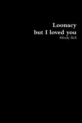 Loonacy, but I loved you by Bell, Mindy