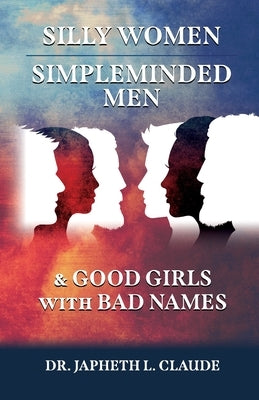 Silly Women, Simpleminded Men, and Good Girls with Bad Names by Claude, Japheth L.