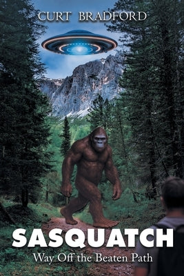 Sasquatch: Way Off the Beaten Path by Bradford, Curt