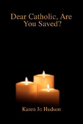 Dear Catholic, Are You Saved? by Hudson, Karen Jo
