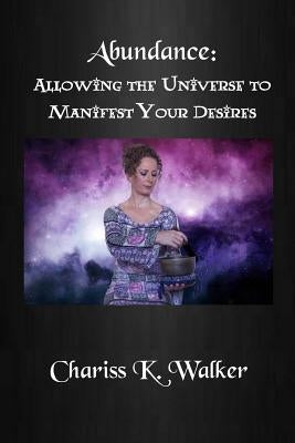 Abundance: Allowing the Universe to Manifest Your Desires by Walker, Chariss K.