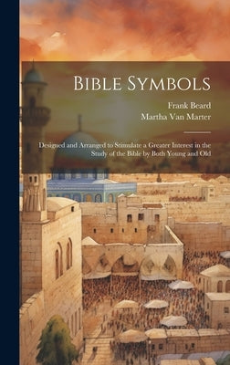 Bible Symbols; Designed and Arranged to Stimulate a Greater Interest in the Study of the Bible by Both Young and Old by Van Marter, Martha