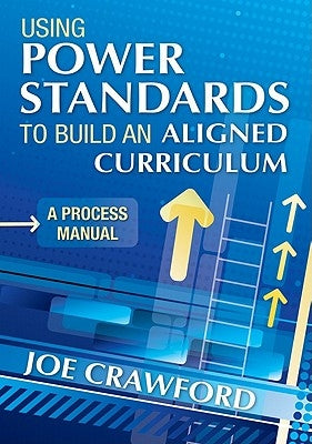 Using Power Standards to Build an Aligned Curriculum: A Process Manual by Crawford, Joe