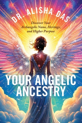 Your Angelic Ancestry: Discover Your Archangelic Name, Heritage, and Higher Purpose by Das, Alisha